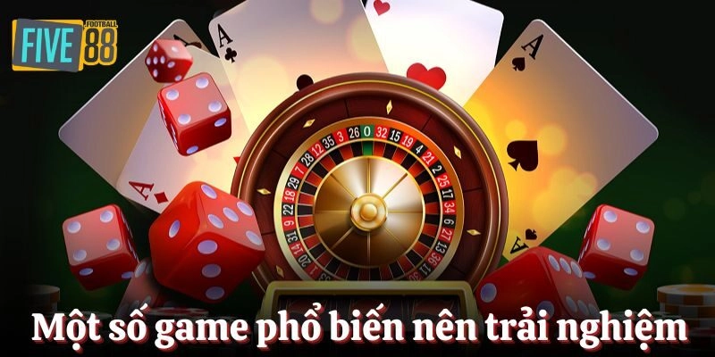 Một số tựa game phổ biến mà bạn nên thử trải nghiệm