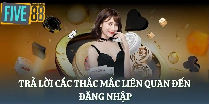 Trả lời các thắc mắc liên quan đến đăng nhập