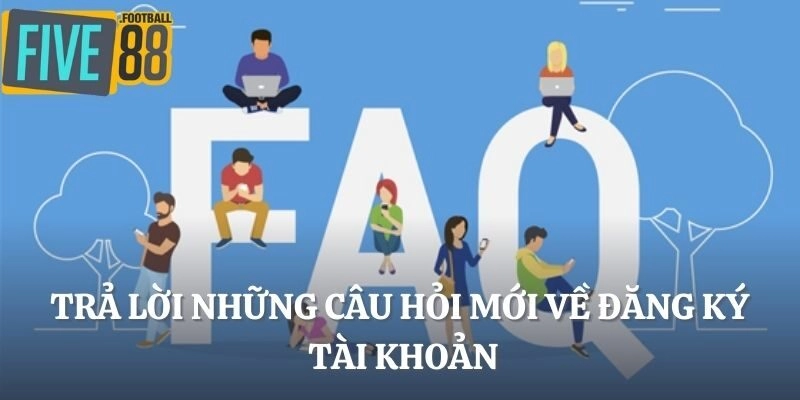 Trả lời những câu hỏi mới về đăng ký tài khoản
